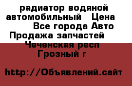 радиатор водяной автомобильный › Цена ­ 6 500 - Все города Авто » Продажа запчастей   . Чеченская респ.,Грозный г.